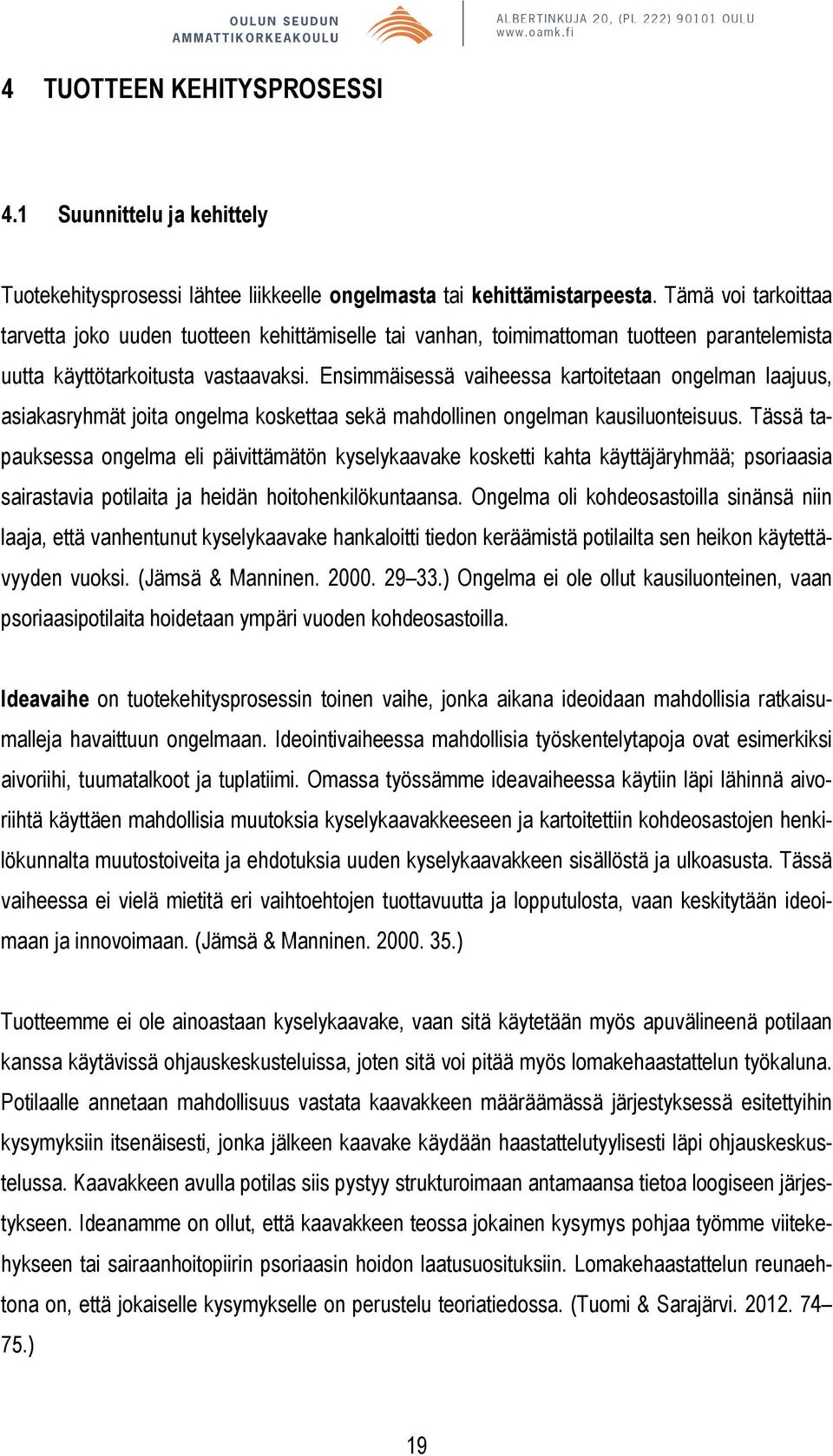 Ensimmäisessä vaiheessa kartoitetaan ongelman laajuus, asiakasryhmät joita ongelma koskettaa sekä mahdollinen ongelman kausiluonteisuus.