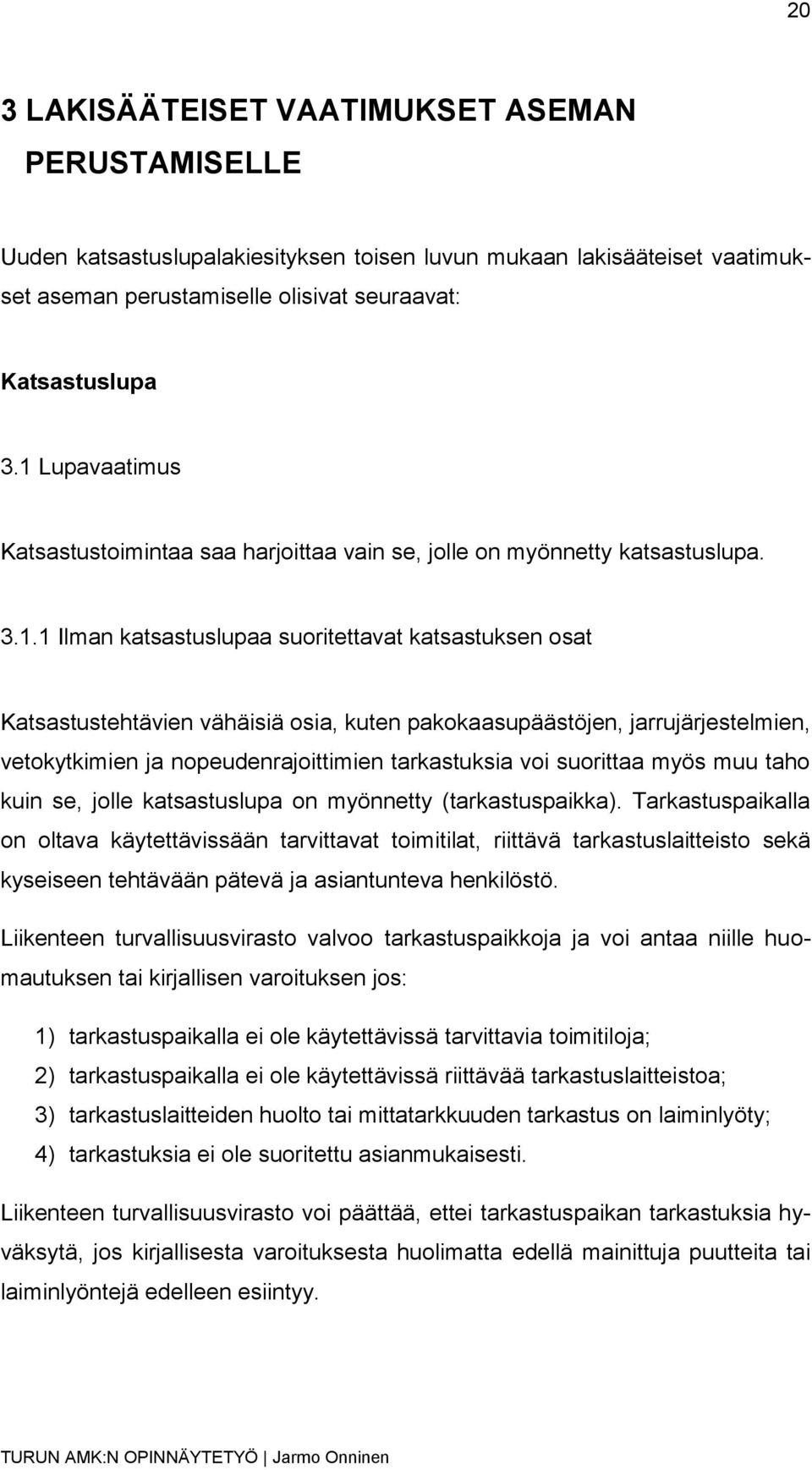 pakokaasupäästöjen, jarrujärjestelmien, vetokytkimien ja nopeudenrajoittimien tarkastuksia voi suorittaa myös muu taho kuin se, jolle katsastuslupa on myönnetty (tarkastuspaikka).