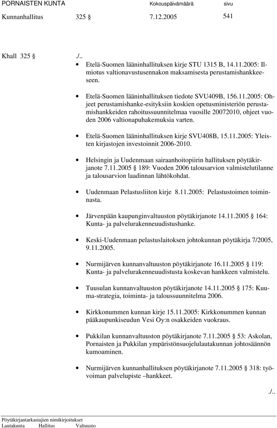 2005: Ohjeet perustamishanke-esityksiin koskien opetusministeriön perustamishankkeiden rahoitussuunnitelmaa vuosille 20072010, ohjeet vuoden 2006 valtionapuhakemuksia varten.