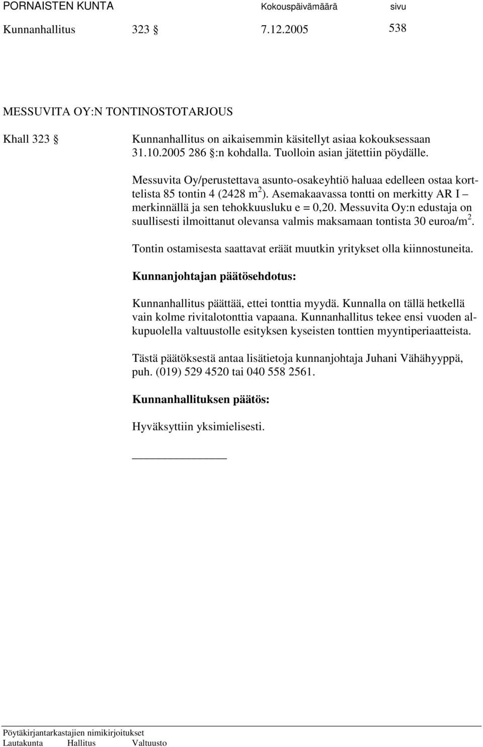 Messuvita Oy:n edustaja on suullisesti ilmoittanut olevansa valmis maksamaan tontista 30 euroa/m 2. Tontin ostamisesta saattavat eräät muutkin yritykset olla kiinnostuneita.