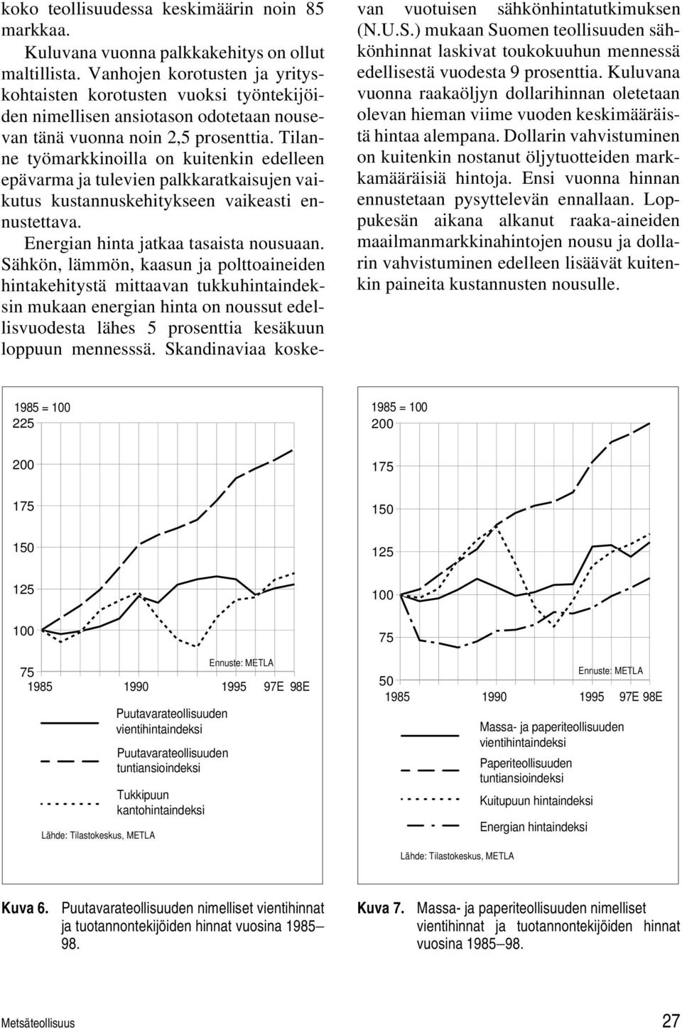 Tilanne työmarkkinoilla on kuitenkin edelleen epävarma ja tulevien palkkaratkaisujen vaikutus kustannuskehitykseen vaikeasti ennustettava. Energian hinta jatkaa tasaista nousuaan.