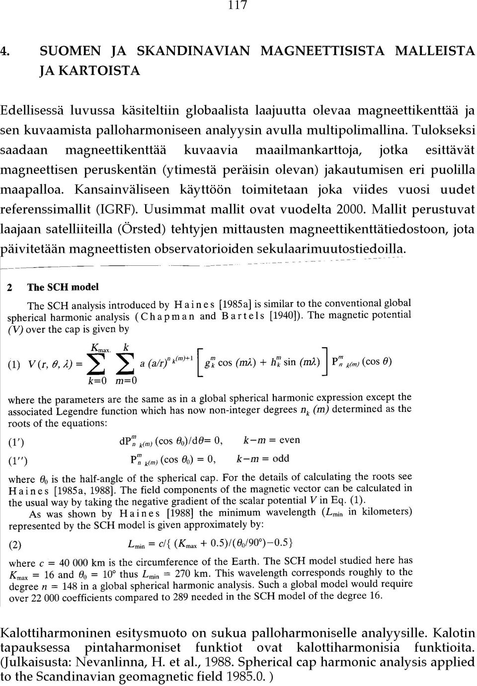 multipolimallina. Tulokseksi saadaan magneettikenttää kuvaavia maailmankarttoja, jotka esittävät magneettisen peruskentän (ytimestä peräisin olevan) jakautumisen eri puolilla maapalloa.