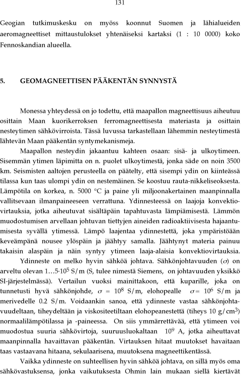 Näin magneettikenttä säilyy niin kauan kun kiekko on pyörimisliikkeessä. Maan magneettikentän syntymekanismi dynamoteorian mukaan.