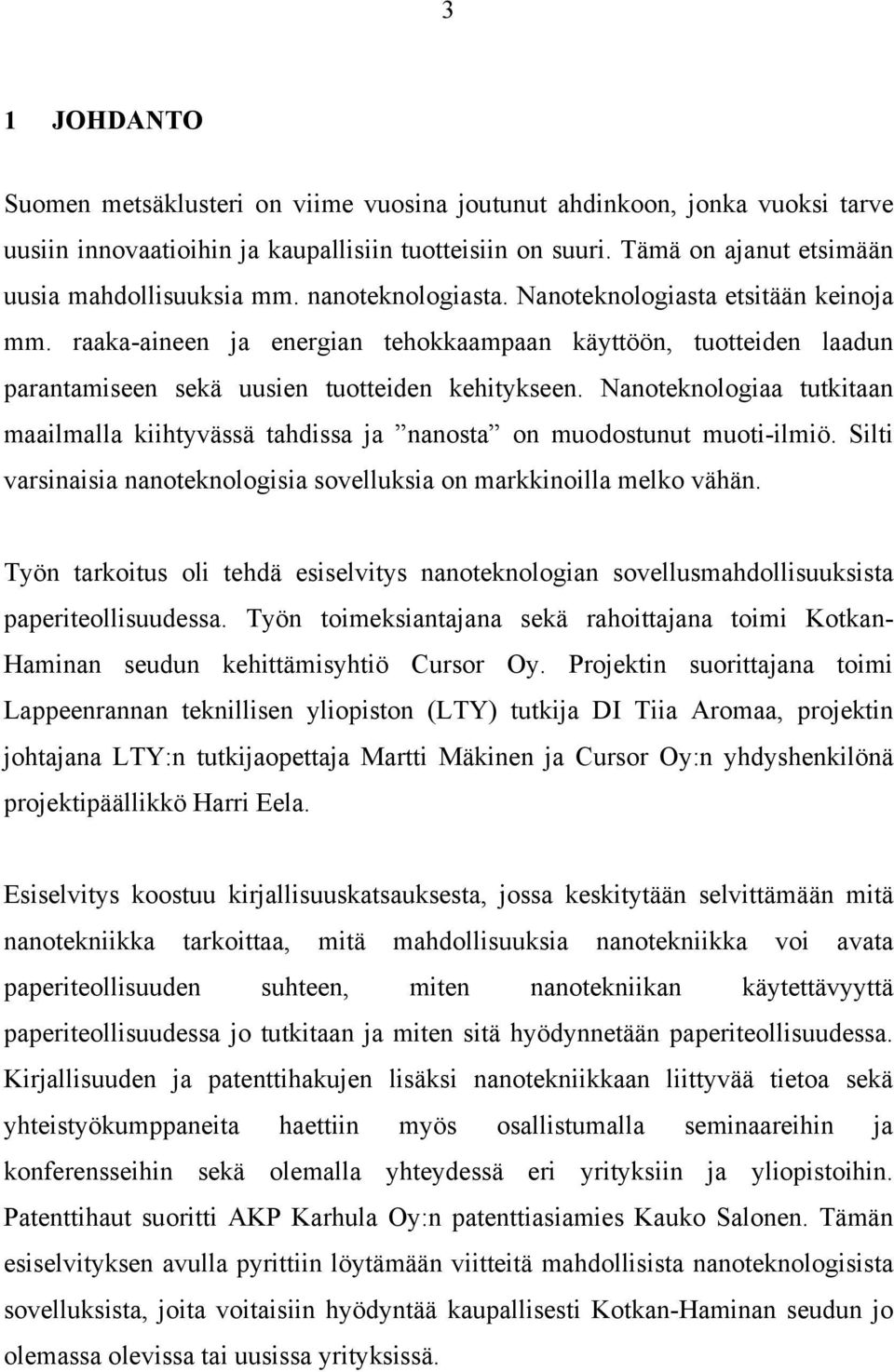 Nanoteknologiaa tutkitaan maailmalla kiihtyvässä tahdissa ja nanosta on muodostunut muoti-ilmiö. Silti varsinaisia nanoteknologisia sovelluksia on markkinoilla melko vähän.