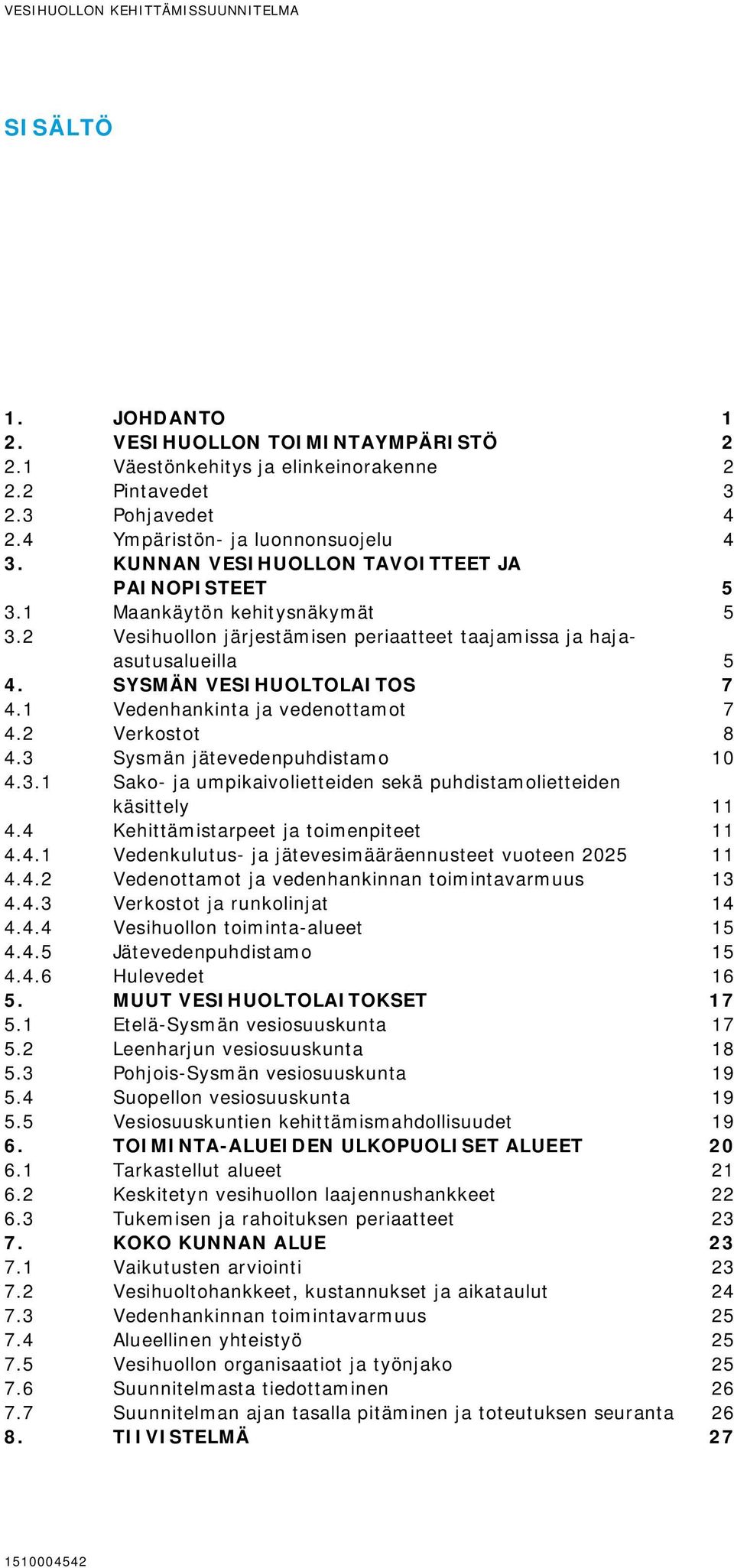 SYSMÄN VESIHUOLTOLAITOS 7 4.1 Vedenhankinta ja vedenottamot 7 4.2 Verkostot 8 4.3 Sysmän jätevedenpuhdistamo 10 4.3.1 Sako- ja umpikaivolietteiden sekä puhdistamolietteiden käsittely 11 4.