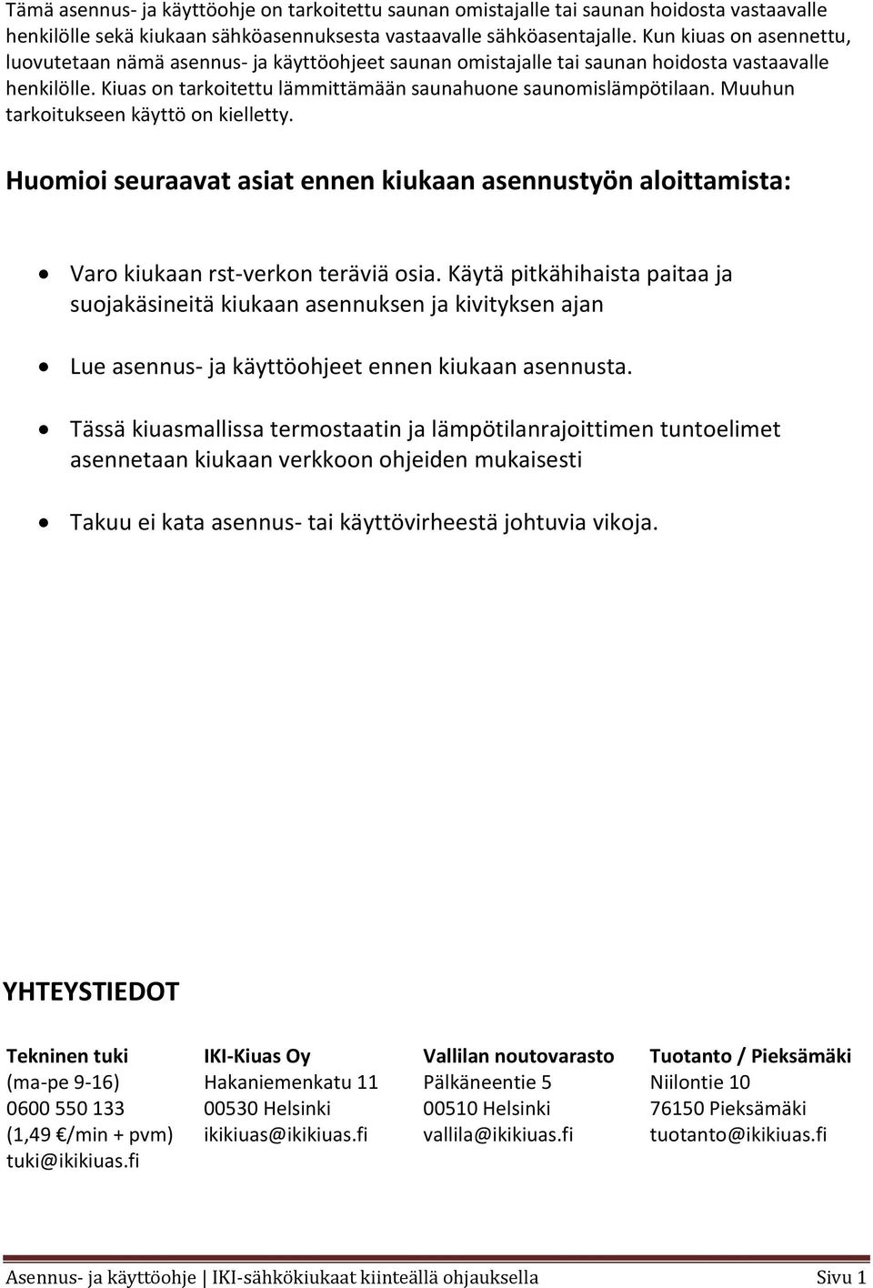 Muuhun tarkoitukseen käyttö on kielletty. Huomioi seuraavat asiat ennen kiukaan asennustyön aloittamista: Varo kiukaan rst verkon teräviä osia.