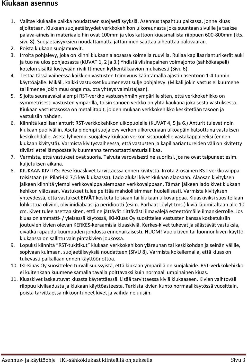 Suojaetäisyyksien noudattamatta jättäminen saattaa aiheuttaa palovaaran. 2. Poista kiukaan suojamuovit. 3. Irroita pohjalevy, joka on kiinni kiukaan alaosassa kolmella ruuvilla.