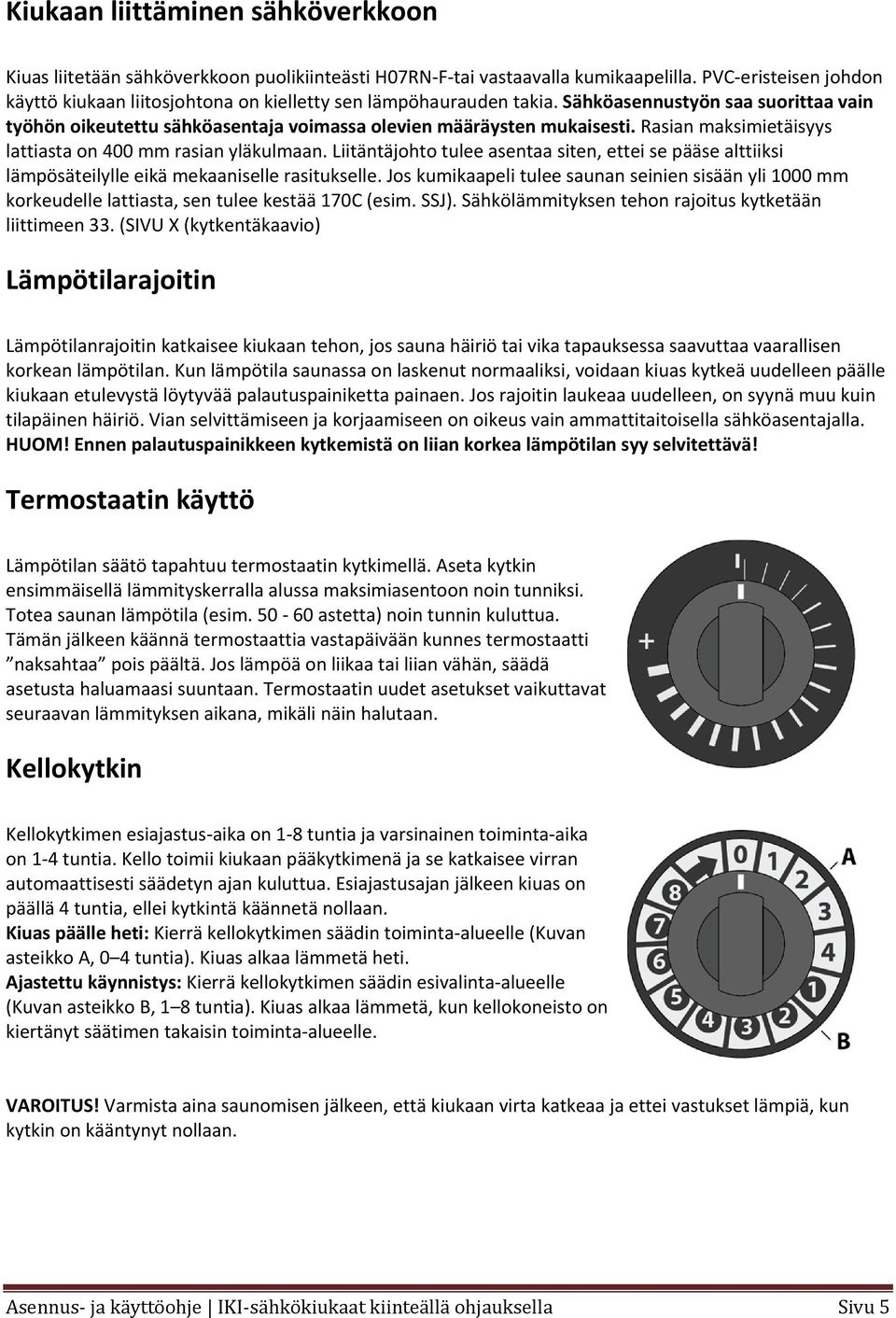 Rasian maksimietäisyys lattiasta on 400 mm rasian yläkulmaan. Liitäntäjohto tulee asentaa siten, ettei se pääse alttiiksi lämpösäteilylle eikä mekaaniselle rasitukselle.