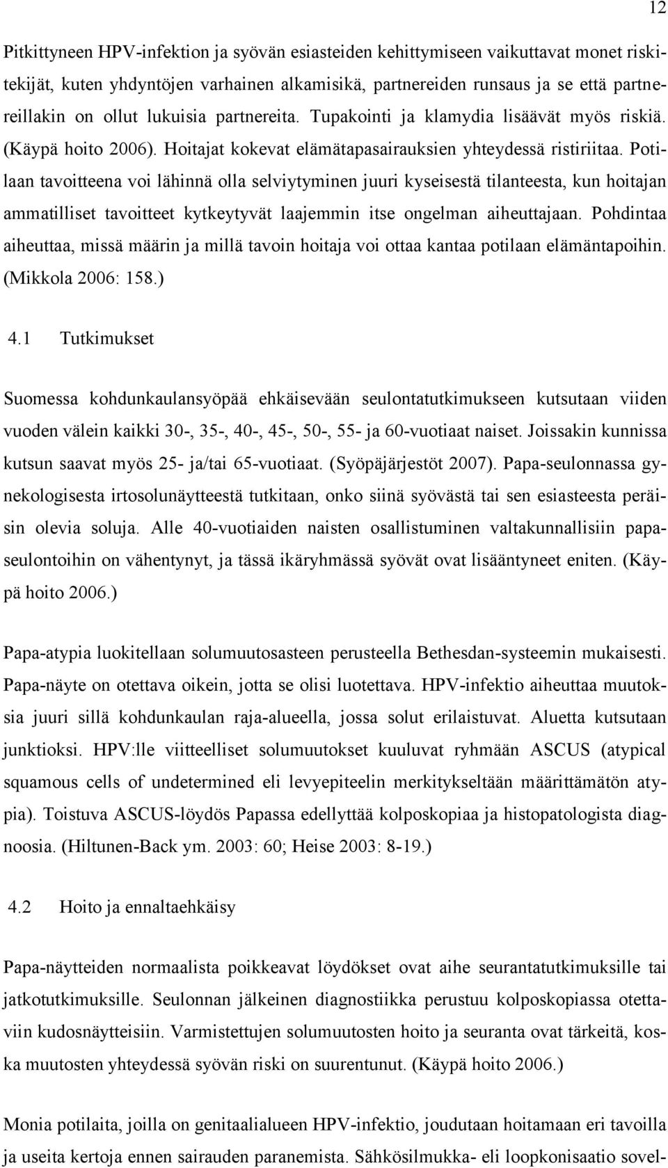 Potilaan tavoitteena voi lähinnä olla selviytyminen juuri kyseisestä tilanteesta, kun hoitajan ammatilliset tavoitteet kytkeytyvät laajemmin itse ongelman aiheuttajaan.