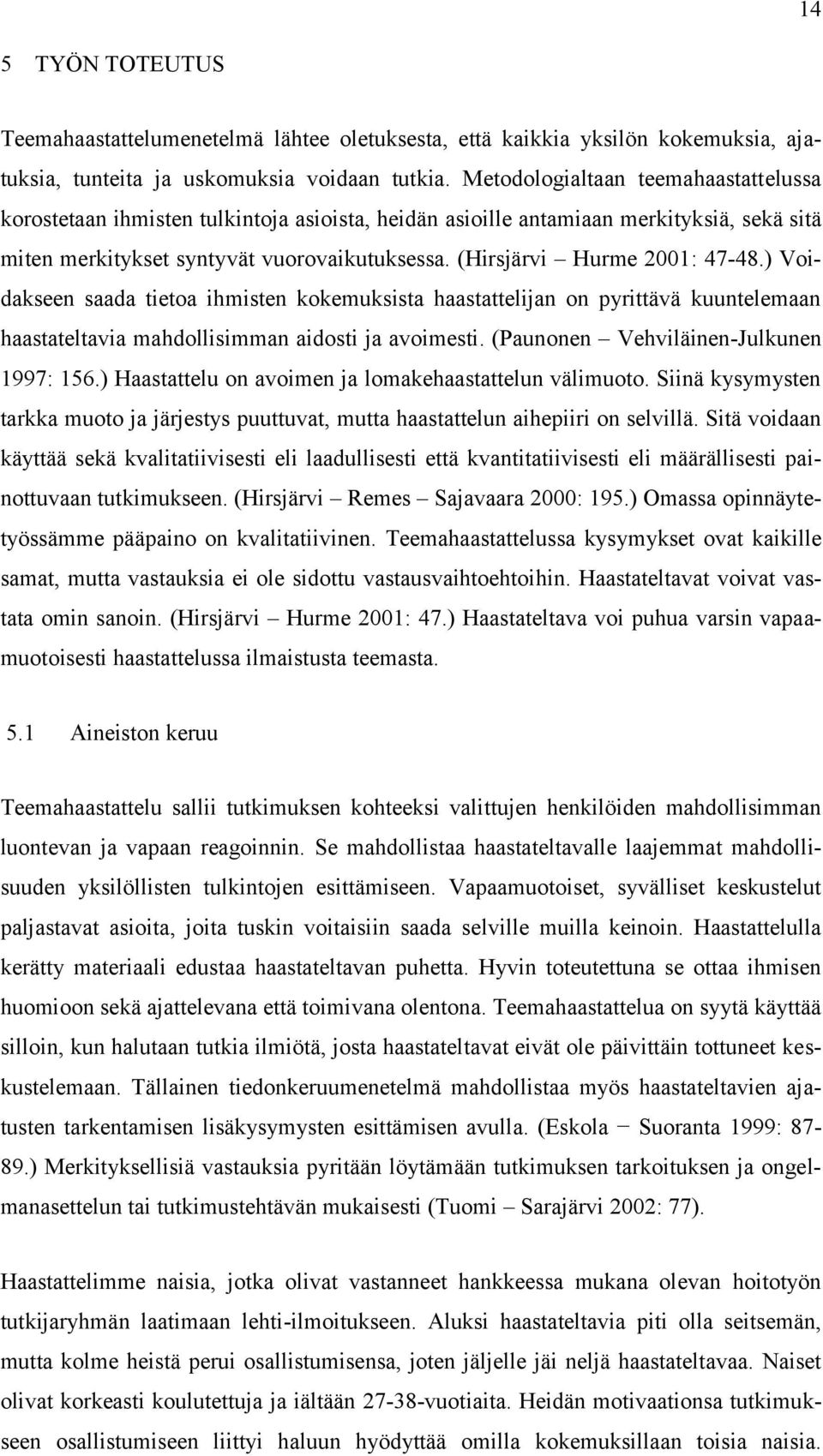 (Hirsjärvi Hurme 2001: 47-48.) Voidakseen saada tietoa ihmisten kokemuksista haastattelijan on pyrittävä kuuntelemaan haastateltavia mahdollisimman aidosti ja avoimesti.