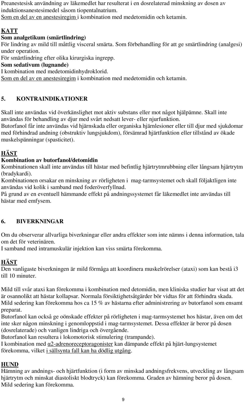 Som förbehandling för att ge smärtlindring (analgesi) under operation. För smärtlindring efter olika kirurgiska ingrepp. Som sedativum (lugnande) I kombination med medetomidinhydroklorid.