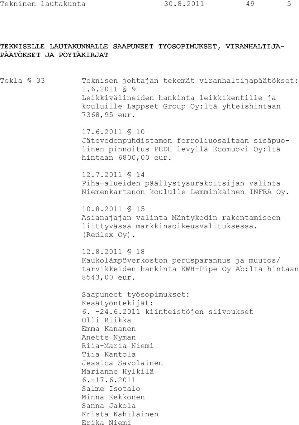 ,95 eur. 17.6.2011 10 Jätevedenpuhdistamon ferroliuosaltaan sisäpuolinen pinnoitus PEDH levyllä Ecomuovi Oy:ltä hintaan 6800,00 eur. 12.7.2011 14 Piha-alueiden päällystysurakoitsijan valinta Niemenkartanon koululle Lemminkäinen INFRA Oy.