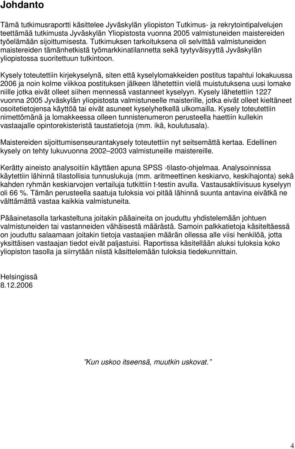 Kysely toteutettiin kirjekyselynä, siten että kyselylomakkeiden postitus tapahtui lokakuussa 006 ja noin kolme viikkoa postituksen jälkeen lähetettiin vielä muistutuksena uusi lomake niille jotka