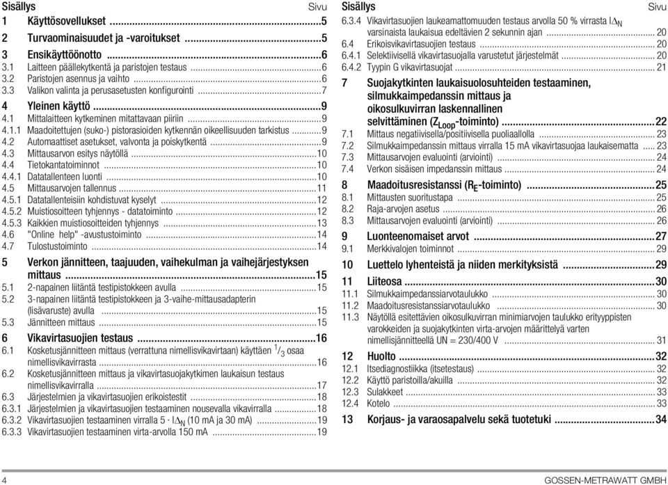 ..6 6.4.2 Tyypin G vikavirtasuojat... 21 3.2 Paristojen asennus ja vaihto...6 7 Suojakytkinten laukaisuolosuhteiden testaaminen, 3.3 Valikon valinta ja perusasetusten konfigurointi.