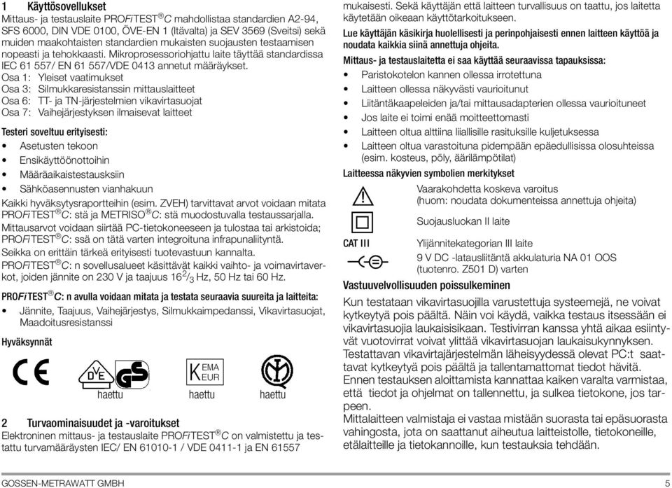 Osa 1: Yleiset vaatimukset Osa 3: Silmukkaresistanssin mittauslaitteet Osa 6: TT- ja TN-järjestelmien vikavirtasuojat Osa 7: Vaihejärjestyksen ilmaisevat laitteet Testeri soveltuu erityisesti: