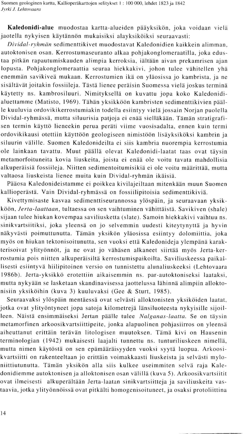 Kaledonidien kaikkein alimman, autoktonisen osan. Kerrostumaseuranto alkaa pohjakonglomeraatilla, joka edustaa pitkan rapautumiskauden alimpia kerroksia, ialtaan aivan prekamrisen ajan lopusta.