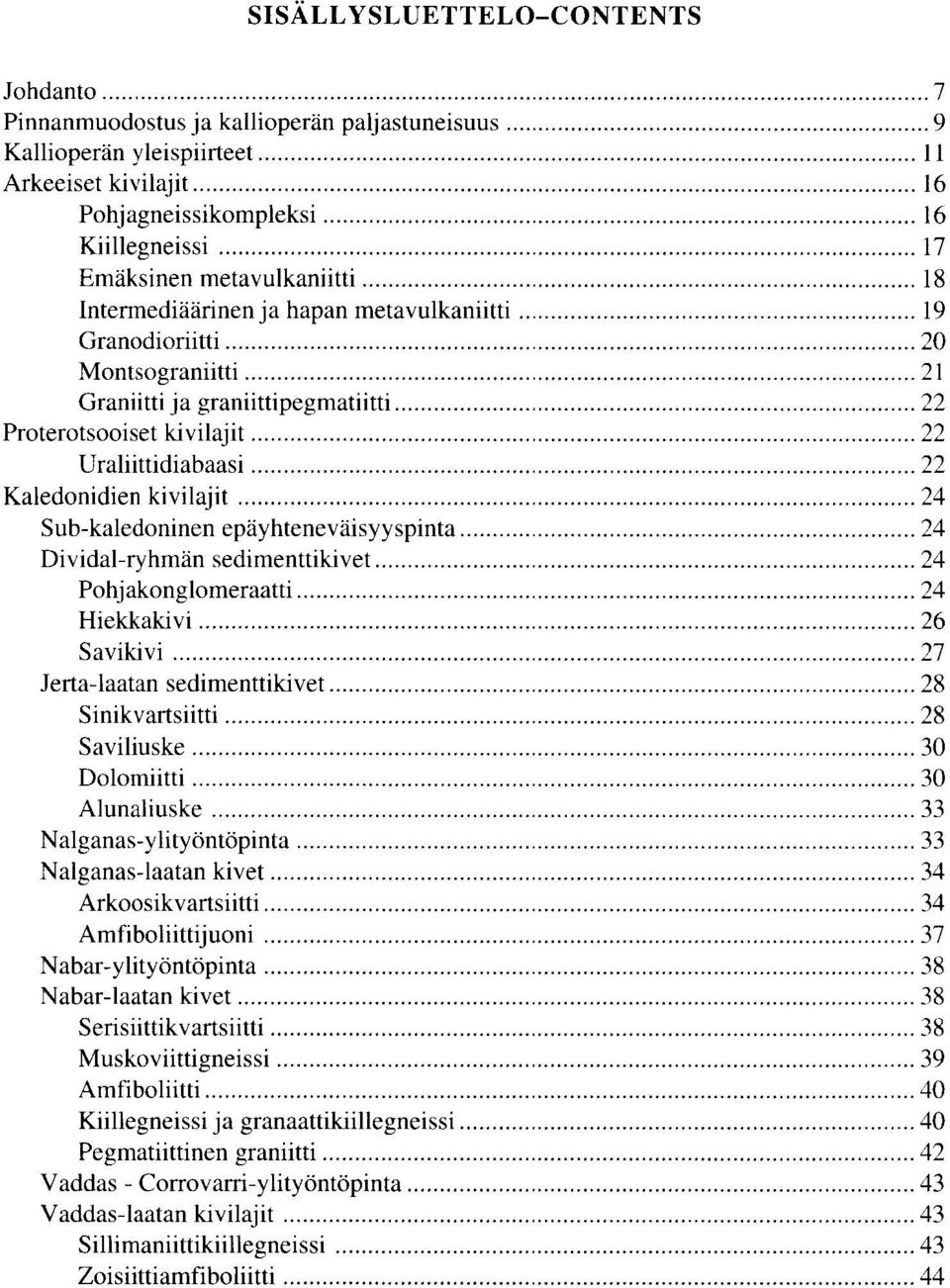 Kaledonidien kivilajit 24 Sub-kaledoninen epayhtenevaisyyspinta 24 Dividal-ryhman sedimenttikivet 24 Pohj akonglomeraatti 24 Hiekkakivi 26 Savikivi 27 Jerta-laatan sedimenttikivet 28 Sinikvartsiitti