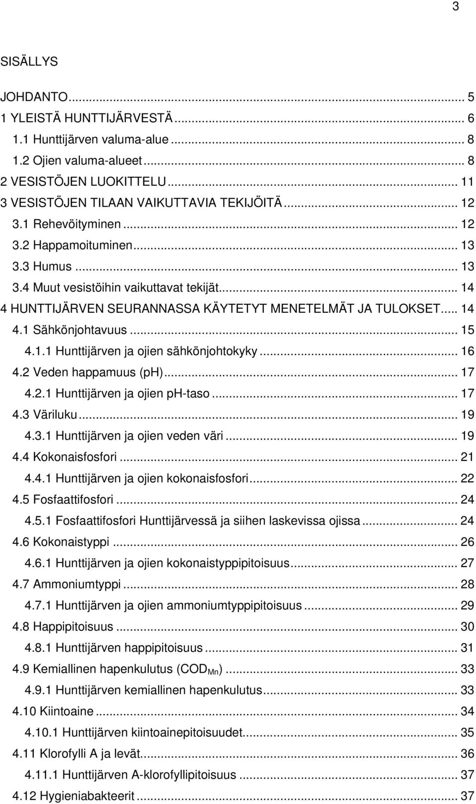 .. 15 4.1.1 Hunttijärven ja ojien sähkönjohtokyky... 16 4.2 Veden happamuus (ph)... 17 4.2.1 Hunttijärven ja ojien ph-taso... 17 4.3 Väriluku... 19 4.3.1 Hunttijärven ja ojien veden väri... 19 4.4 Kokonaisfosfori.