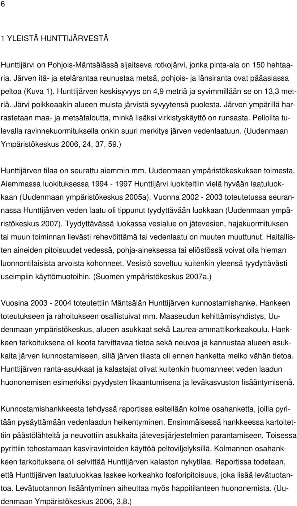 Järvi poikkeaakin alueen muista järvistä syvyytensä puolesta. Järven ympärillä harrastetaan maa- ja metsätaloutta, minkä lisäksi virkistyskäyttö on runsasta.