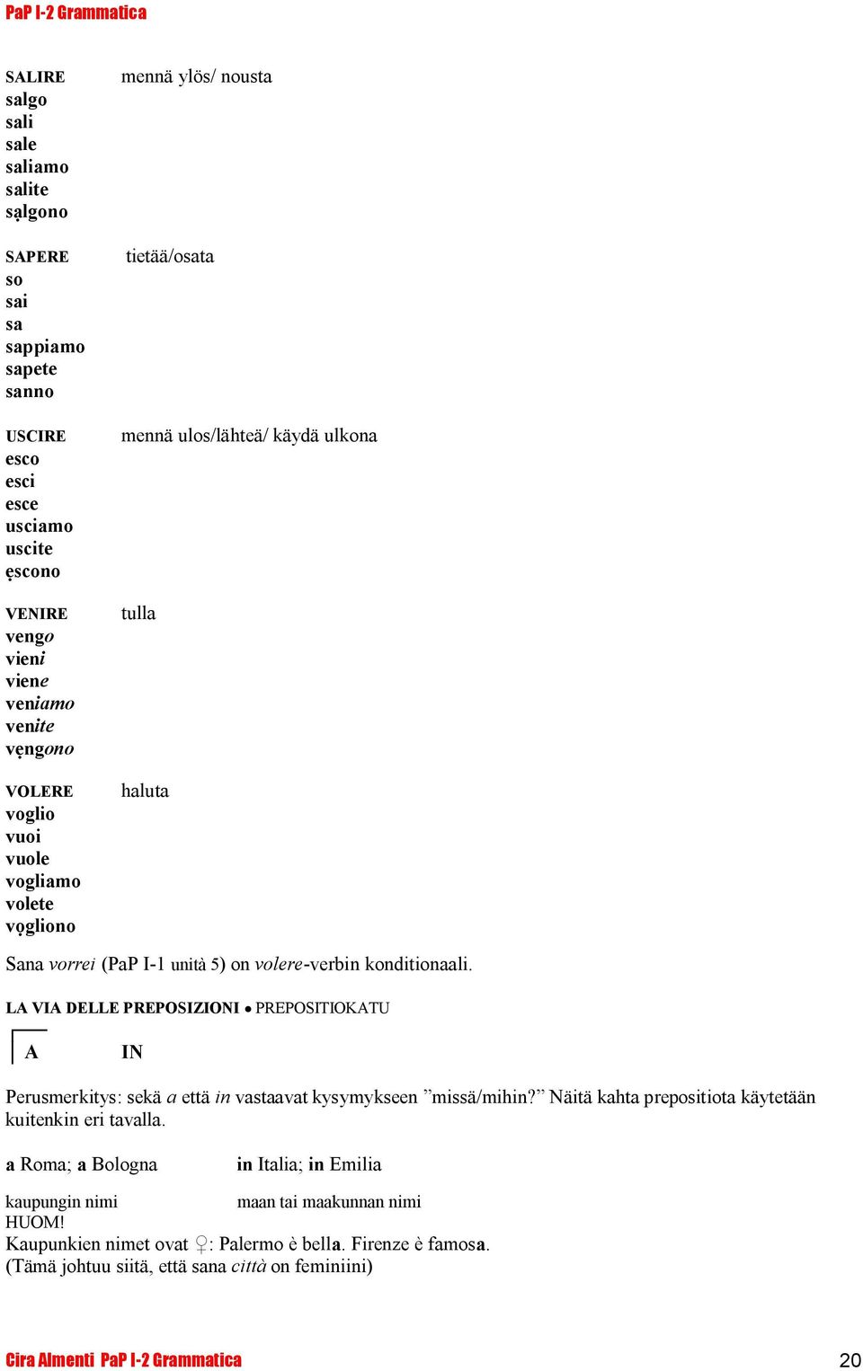 LA VIA DELLE PREPOSIZIONI PREPOSITIOKATU A IN Perusmerkitys: sekä a että in vastaavat kysymykseen missä/mihin? Näitä kahta prepositiota käytetään kuitenkin eri tavalla.