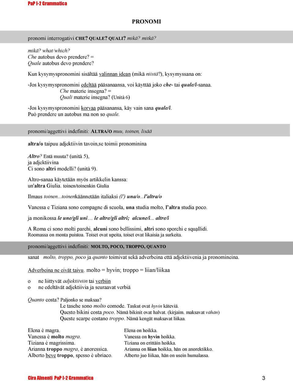 (Unità 6) -Jos kysymyspronomini korvaa pääsanansa, käy vain sana quale/i. Può prendere un autobus ma non so quale.