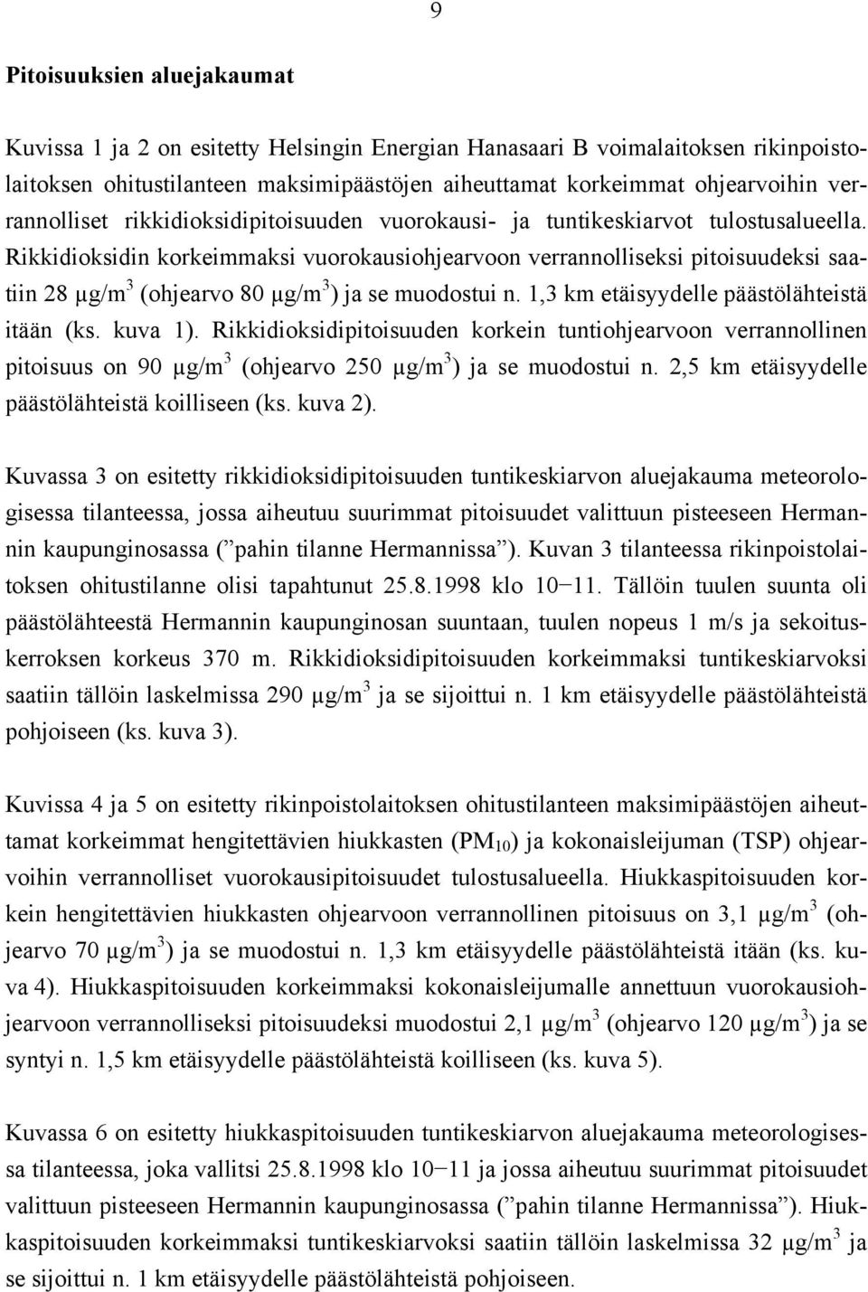 Rikkidioksidin korkeimmaksi vuorokausiohjearvoon verrannolliseksi pitoisuudeksi saatiin 28 µg/m 3 (ohjearvo 80 µg/m 3 ) ja se muodostui n. 1,3 km etäisyydelle päästölähteistä itään (ks. kuva 1).