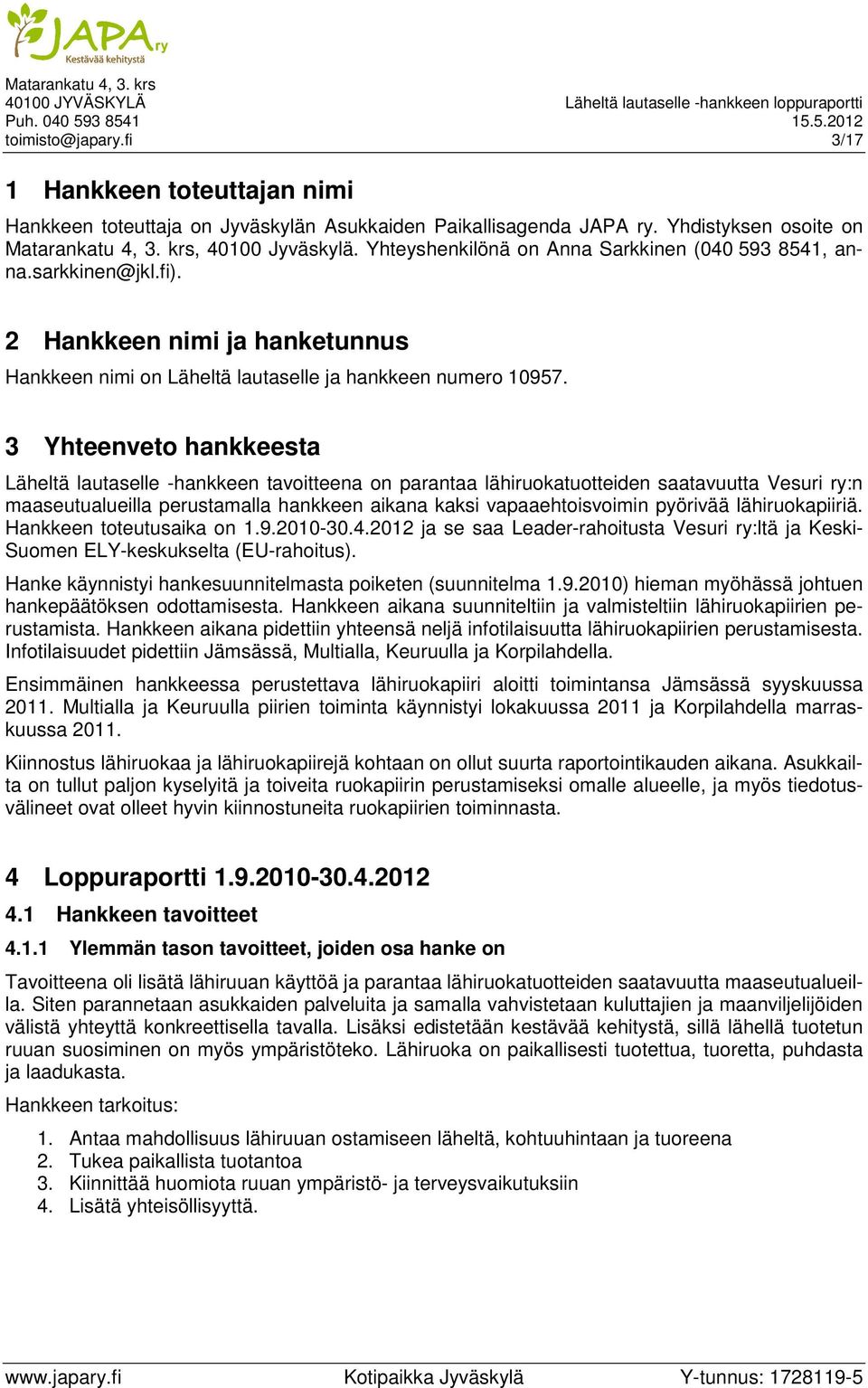 3 Yhteenveto hankkeesta Läheltä lautaselle -hankkeen tavoitteena on parantaa lähiruokatuotteiden saatavuutta Vesuri ry:n maaseutualueilla perustamalla hankkeen aikana kaksi vapaaehtoisvoimin pyörivää