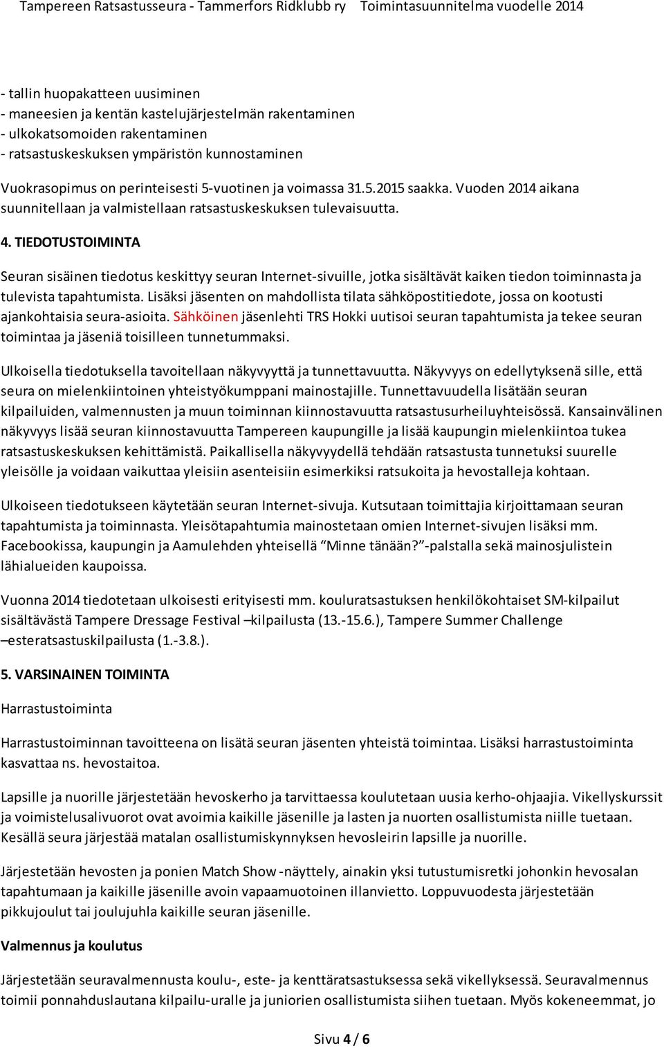 TIEDOTUSTOIMINTA Seuran sisäinen tiedotus keskittyy seuran Internet-sivuille, jotka sisältävät kaiken tiedon toiminnasta ja tulevista tapahtumista.