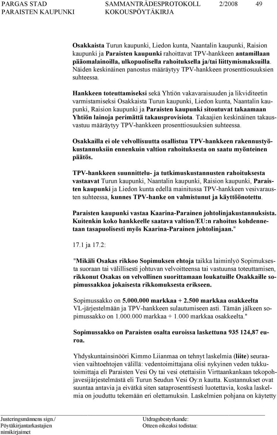 Hankkeen toteuttamiseksi sekä Yhtiön vakavaraisuuden ja likviditeetin varmistamiseksi Osakkaista Turun kaupunki, Liedon kunta, Naantalin kaupunki, Raision kaupunki ja Paraisten kaupunki sitoutuvat