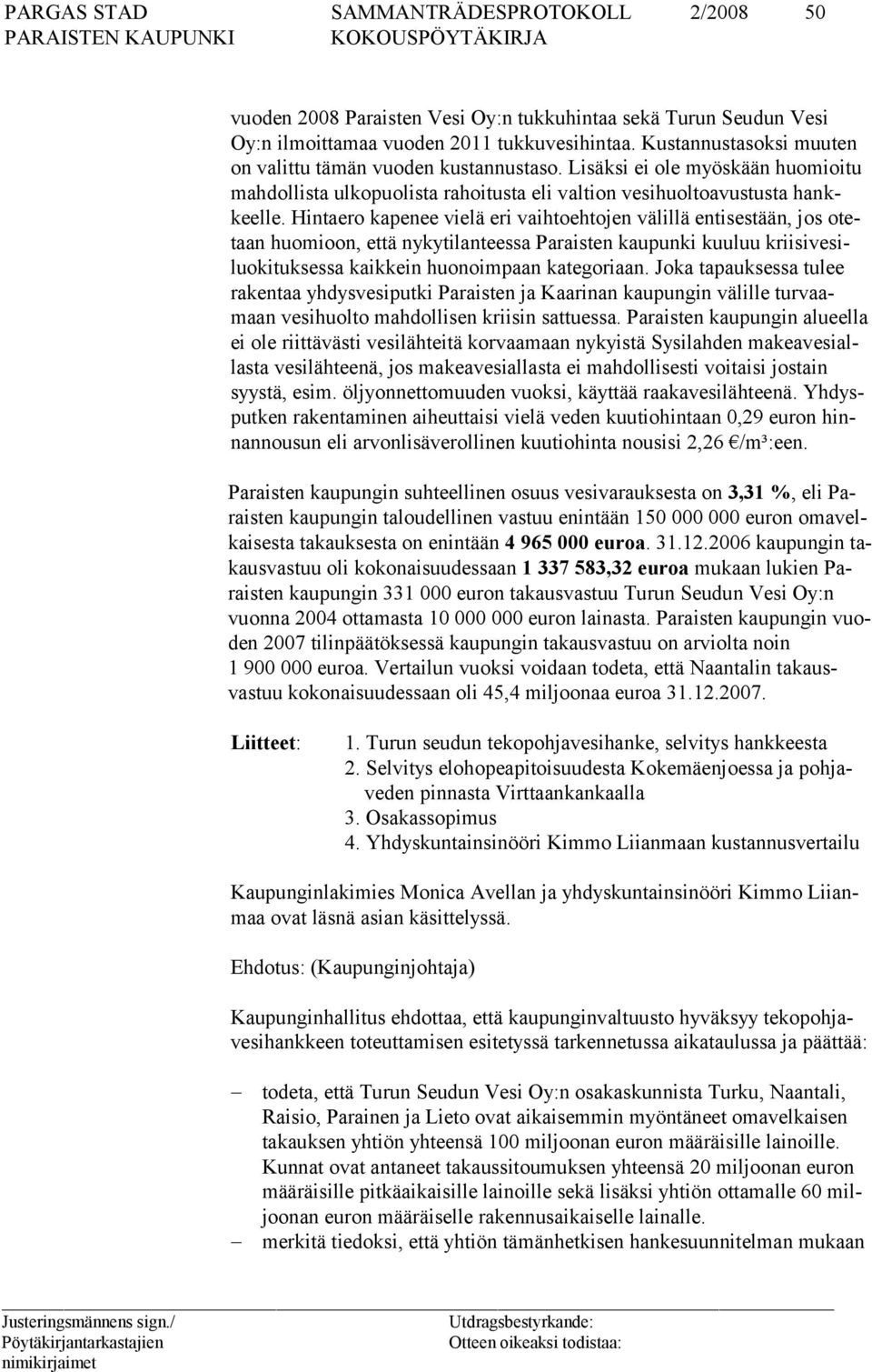 Hintaero kapenee vielä eri vaihtoehtojen välillä entisestään, jos otetaan huomioon, että nykytilanteessa Paraisten kaupunki kuuluu kriisivesiluokituksessa kaikkein huonoimpaan kategoriaan.