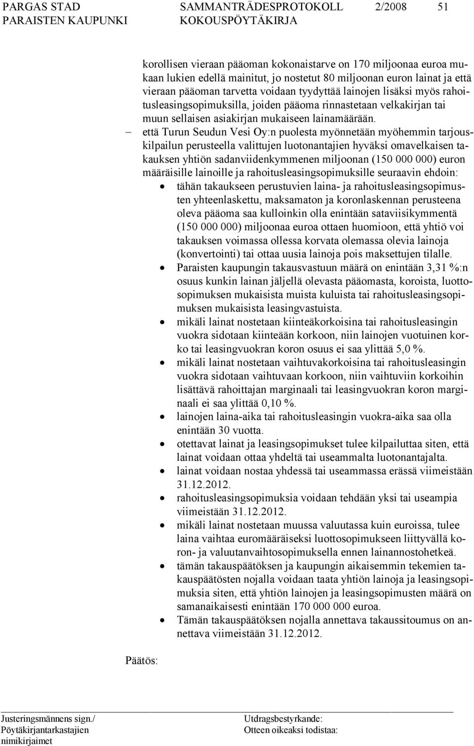 että Turun Seudun Vesi Oy:n puolesta myönnetään myöhemmin tarjouskilpailun perusteella valittujen luotonantajien hyväksi omavelkaisen takauksen yhtiön sadanviidenkymmenen miljoonan (150 000 000)