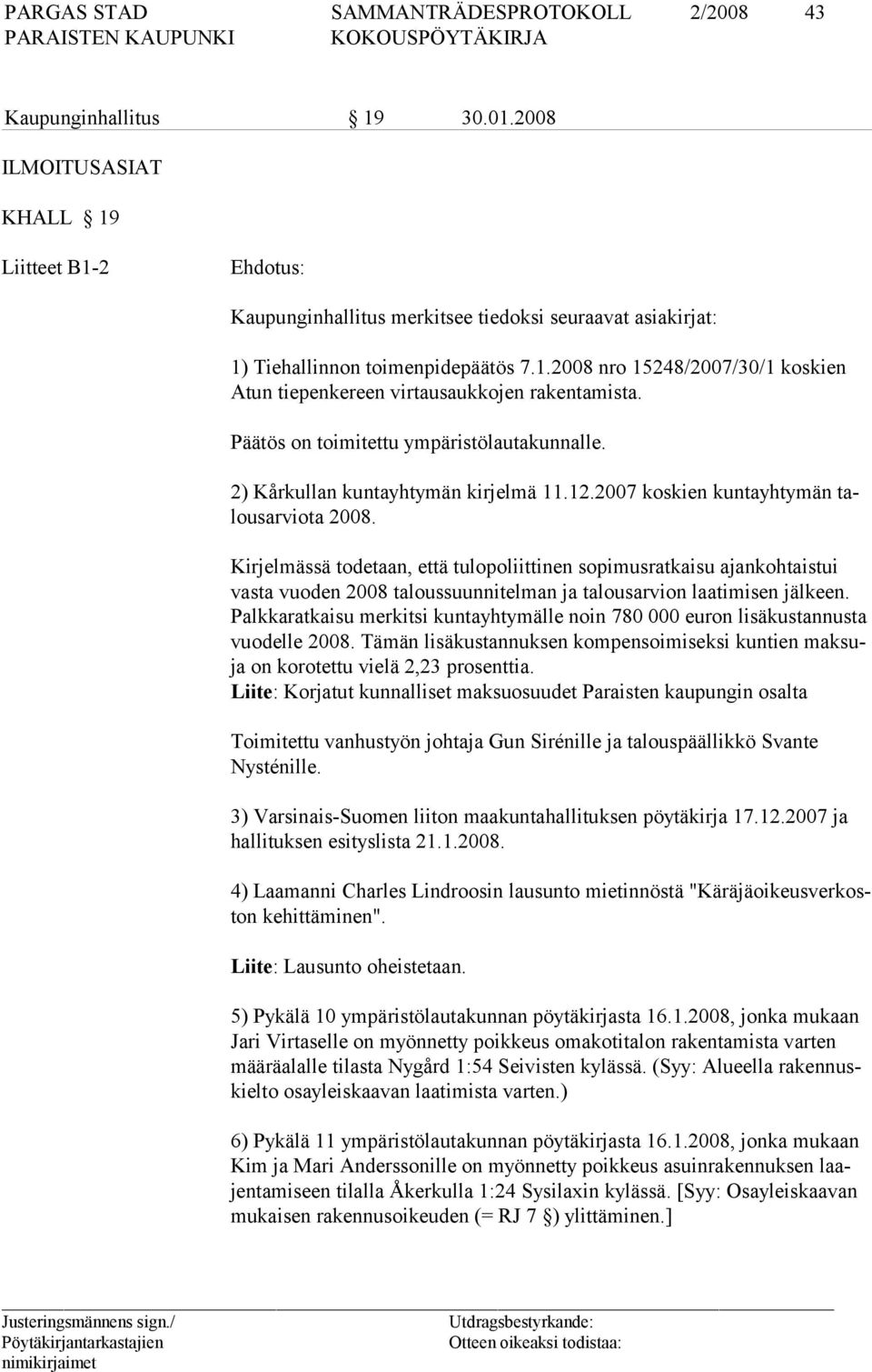 Kirjelmässä todetaan, että tulopoliittinen sopimusratkaisu ajankohtaistui vasta vuoden 2008 taloussuunnitelman ja talousarvion laatimisen jälkeen.