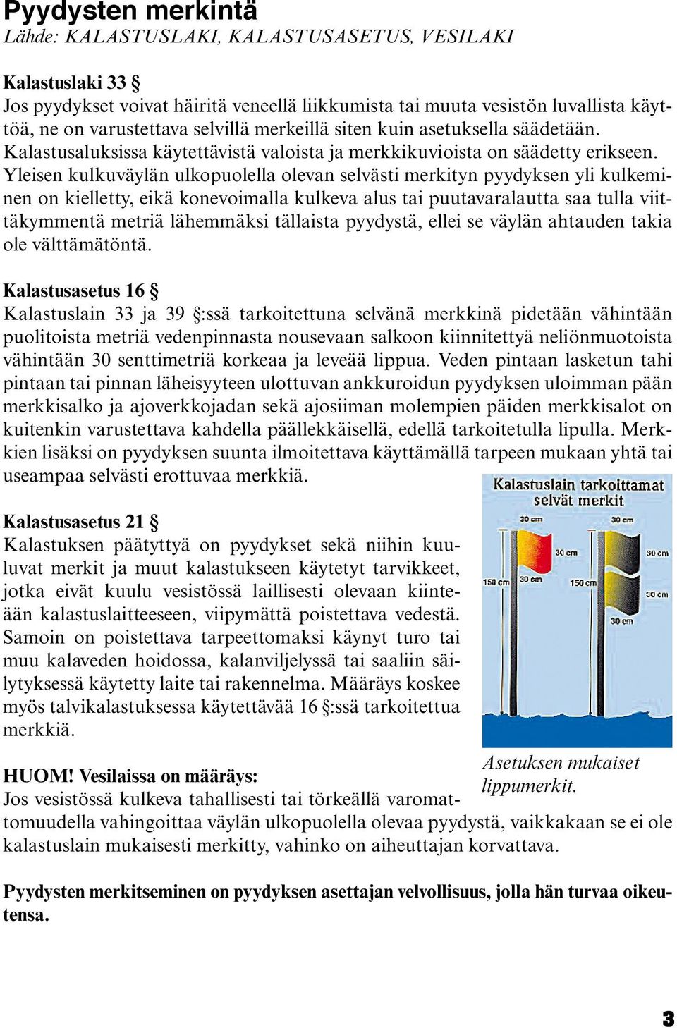 Yleisen kulkuväylän ulkopuolella olevan selvästi merkityn pyydyksen yli kulkeminen on kielletty, eikä konevoimalla kulkeva alus tai puutavaralautta saa tulla viittäkymmentä metriä lähemmäksi