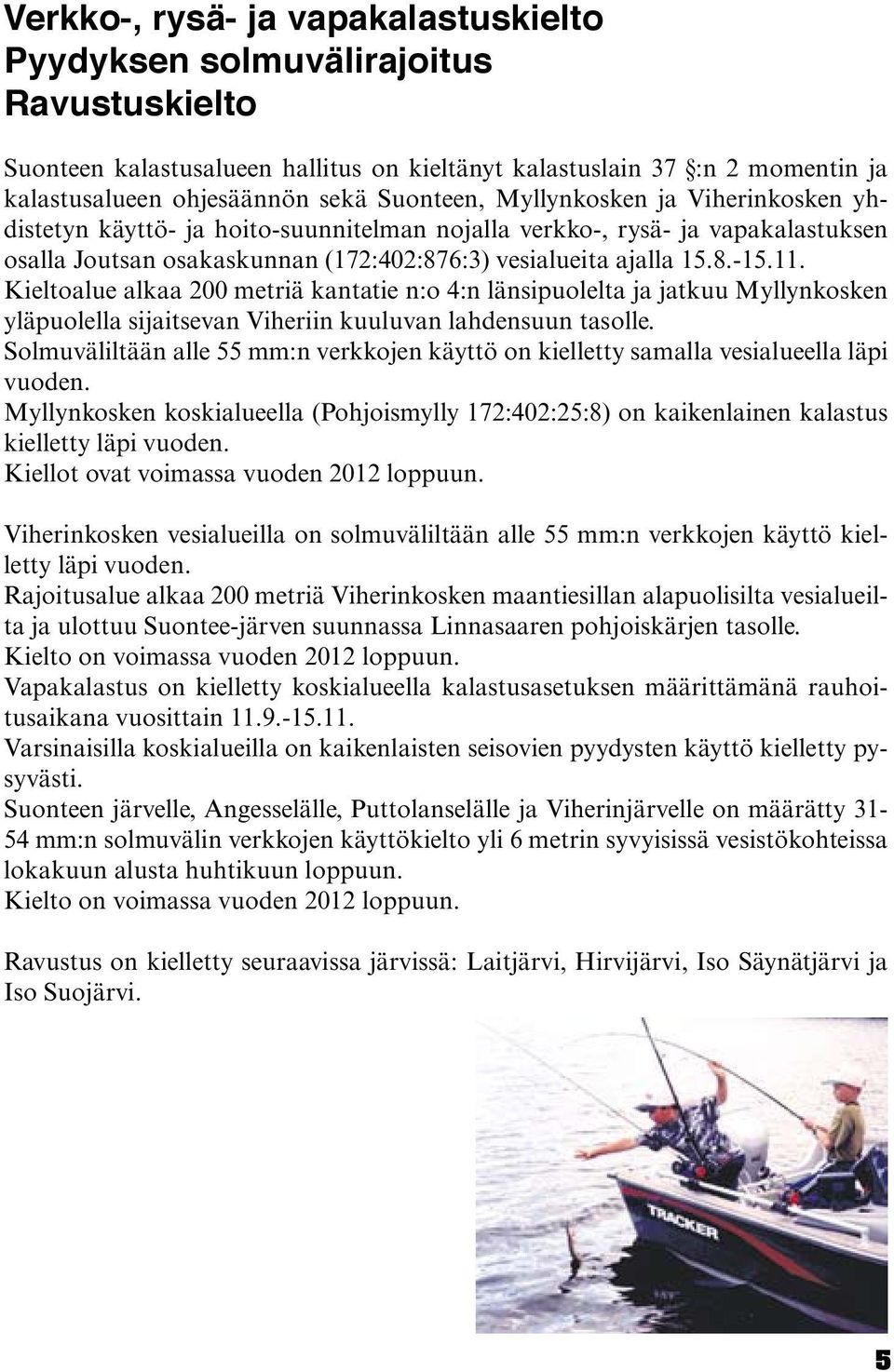 Kieltoalue alkaa 200 metriä kantatie n:o 4:n länsipuolelta ja jatkuu Myllynkosken yläpuolella sijaitsevan Viheriin kuuluvan lahdensuun tasolle.