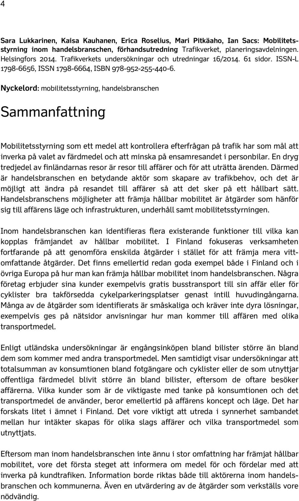 Nyckelord: mobilitetsstyrning, handelsbranschen Sammanfattning Mobilitetsstyrning som ett medel att kontrollera efterfrågan på trafik har som mål att inverka på valet av färdmedel och att minska på