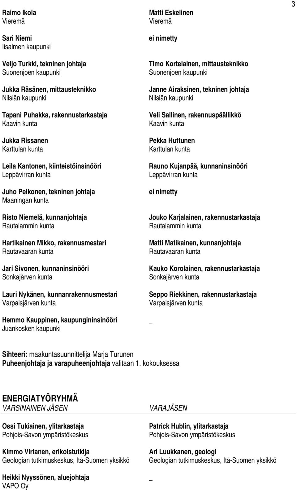 Jari Sivonen, kunnaninsinööri Sonkajärven kunta Lauri Nykänen, kunnanrakennusmestari Varpaisjärven kunta Hemmo Kauppinen, kaupungininsinööri Juankosken kaupunki Matti Eskelinen Vieremä ei nimetty