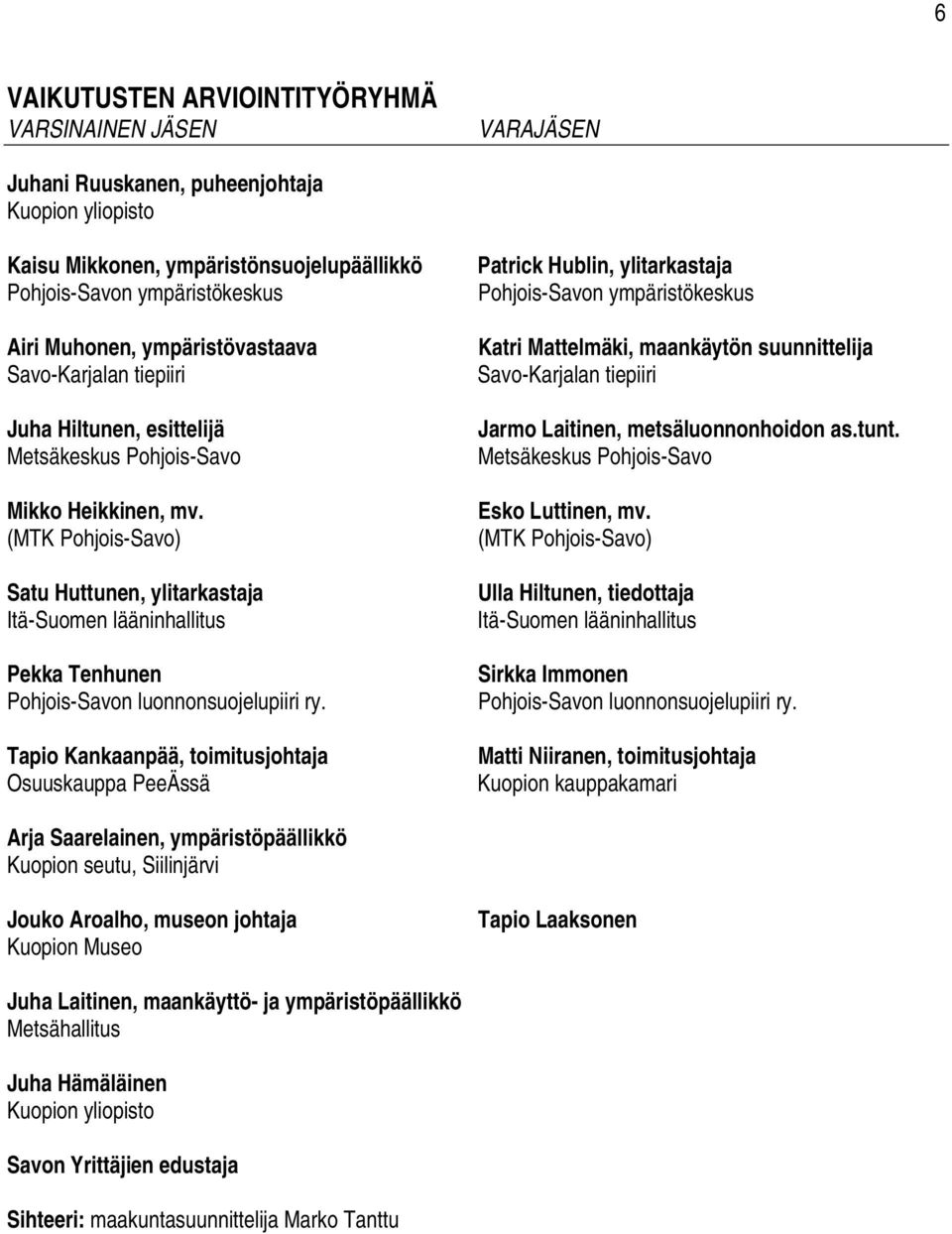Tapio Kankaanpää, toimitusjohtaja Osuuskauppa PeeÄssä Katri Mattelmäki, maankäytön suunnittelija Savo-Karjalan tiepiiri Jarmo Laitinen, metsäluonnonhoidon as.tunt. Esko Luttinen, mv.