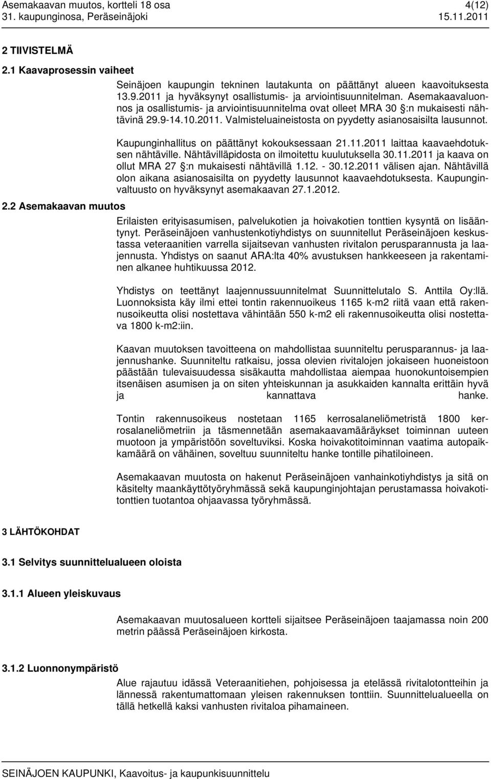 Asemakaavaluonnos ja osallistumis- ja arviointisuunnitelma ovat olleet MRA 30 :n mukaisesti nähtävinä 29.9-14.10.2011. Valmisteluaineistosta on pyydetty asianosaisilta lausunnot.