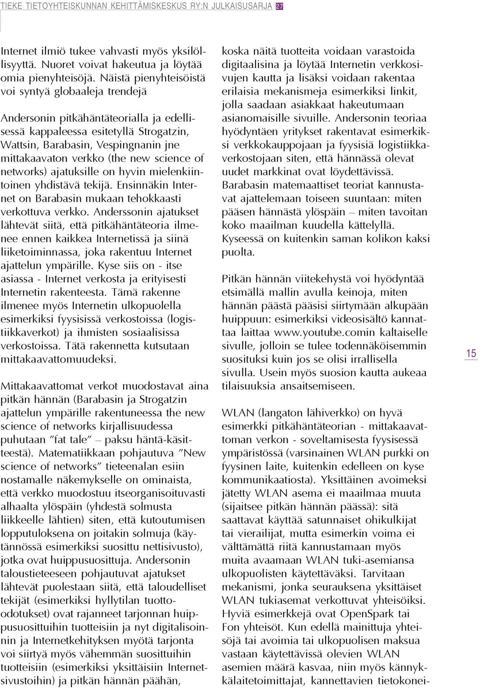 new science of networks) ajatuksille on hyvin mielenkiintoinen yhdistävä tekijä. Ensinnäkin Internet on Barabasin mukaan tehokkaasti verkottuva verkko.