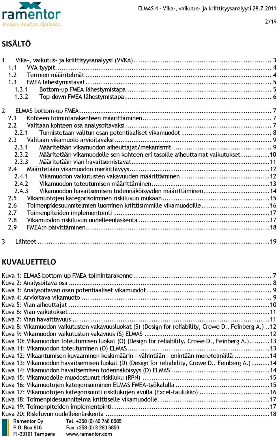 3 Valitaan vikamuoto arvioitavaksi... 9 2.3.1 Määritetään vikamuodon aiheuttajat/mekanismit... 9 2.3.2 Määritetään vikamuodolle sen kohteen eri tasoille aiheuttamat vaikutukset... 10 2.3.3 Määritetään vian havaitsemistavat.