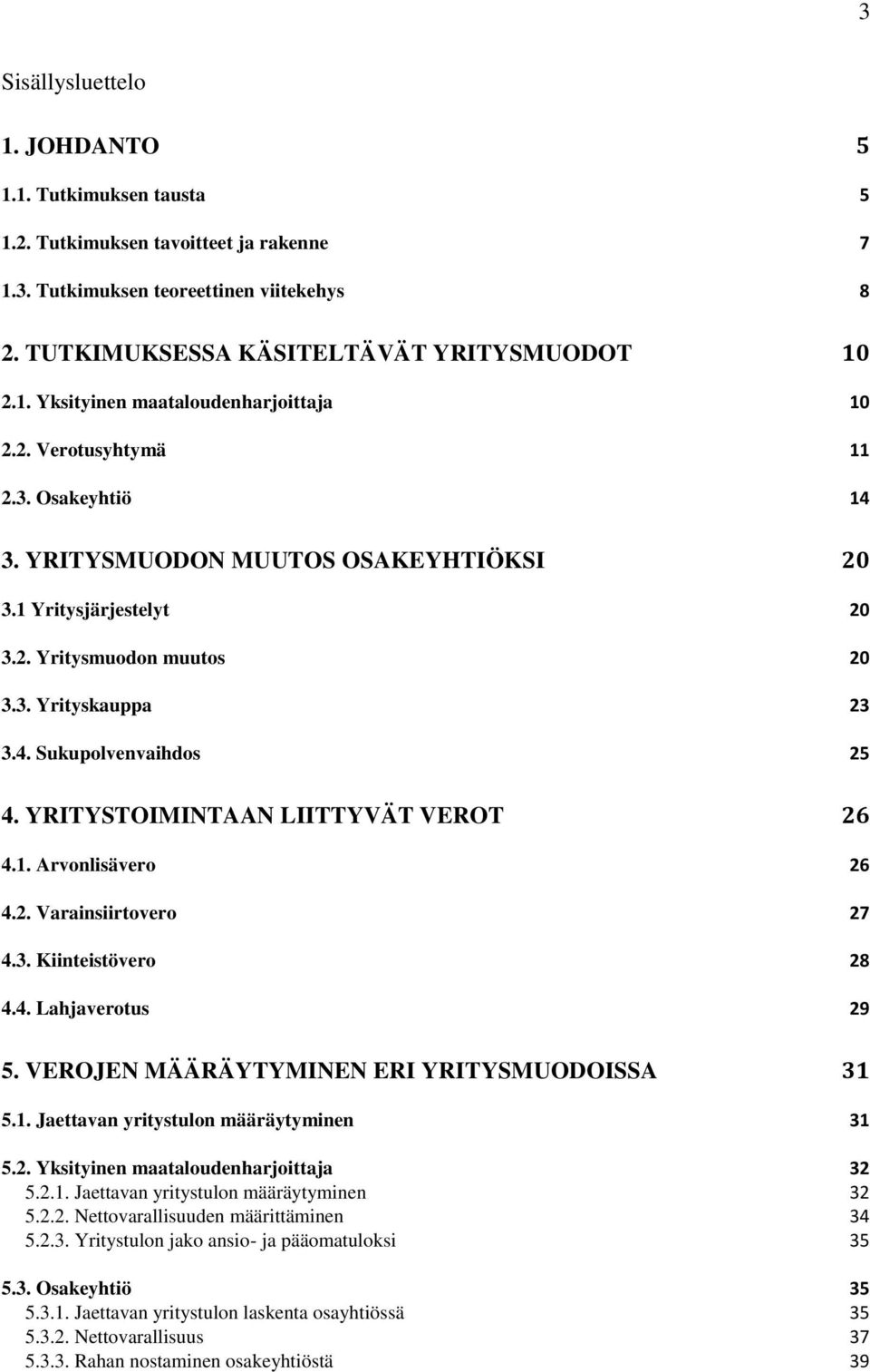 YRITYSTOIMINTAAN LIITTYVÄT VEROT 26 4.1. Arvonlisävero 26 4.2. Varainsiirtovero 27 4.3. Kiinteistövero 28 4.4. Lahjaverotus 29 5. VEROJEN MÄÄRÄYTYMINEN ERI YRITYSMUODOISSA 31 5.1. Jaettavan yritystulon määräytyminen 31 5.