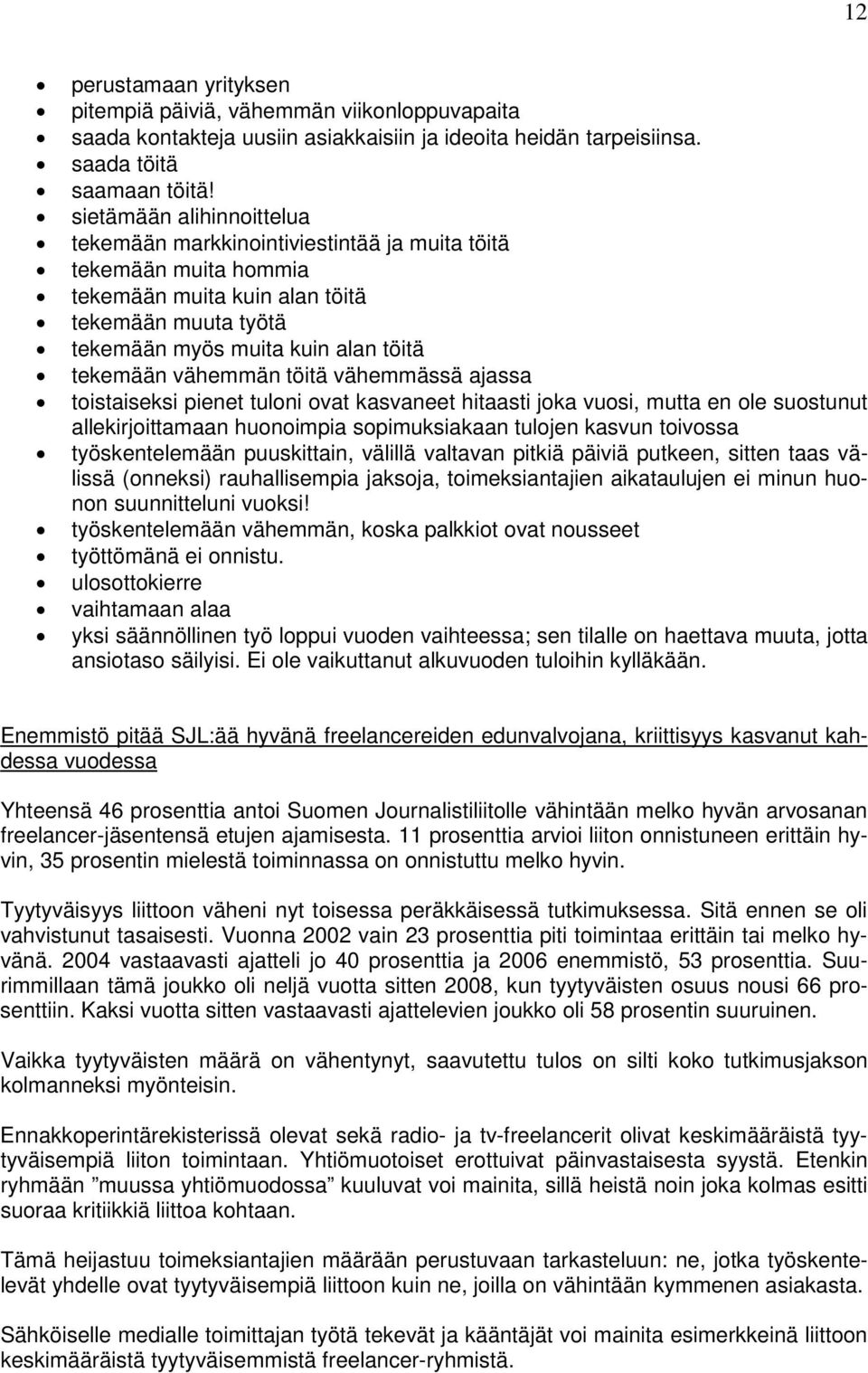 vähemmän töitä vähemmässä ajassa toistaiseksi pienet tuloni ovat kasvaneet hitaasti joka vuosi, mutta en ole suostunut allekirjoittamaan huonoimpia sopimuksiakaan tulojen kasvun toivossa