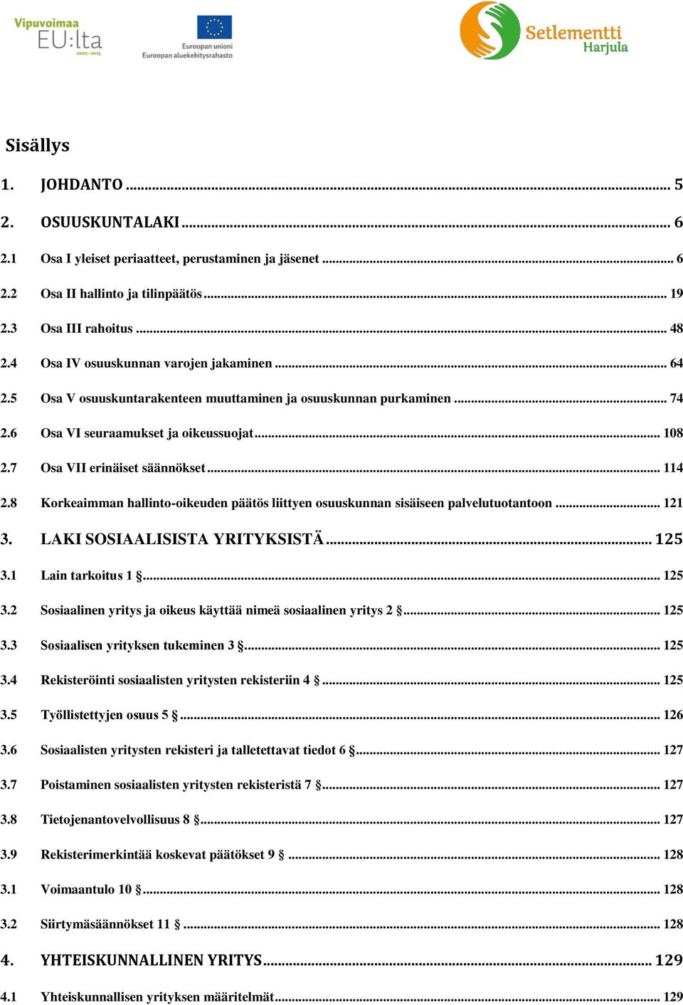 .. 114 Korkeaimman hallinto-oikeuden päätös liittyen osuuskunnan sisäiseen palvelutuotantoon... 121 3. LAKI SOSIAALISISTA YRITYKSISTÄ... 125 3.1 3.2 3.3 3.4 3.5 3.6 3.7 3.8 3.9 3.1 3.2 Lain tarkoitus 1.