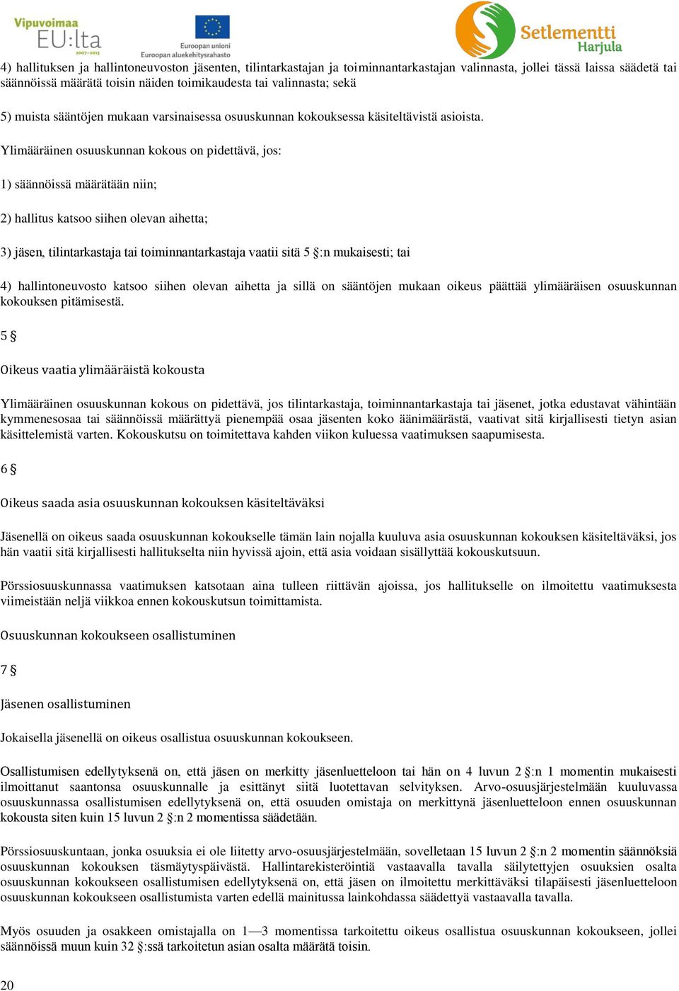 Ylimääräinen osuuskunnan kokous on pidettävä, jos: 1) säännöissä määrätään niin; 2) hallitus katsoo siihen olevan aihetta; 3) jäsen, tilintarkastaja tai toiminnantarkastaja vaatii sitä 5 :n