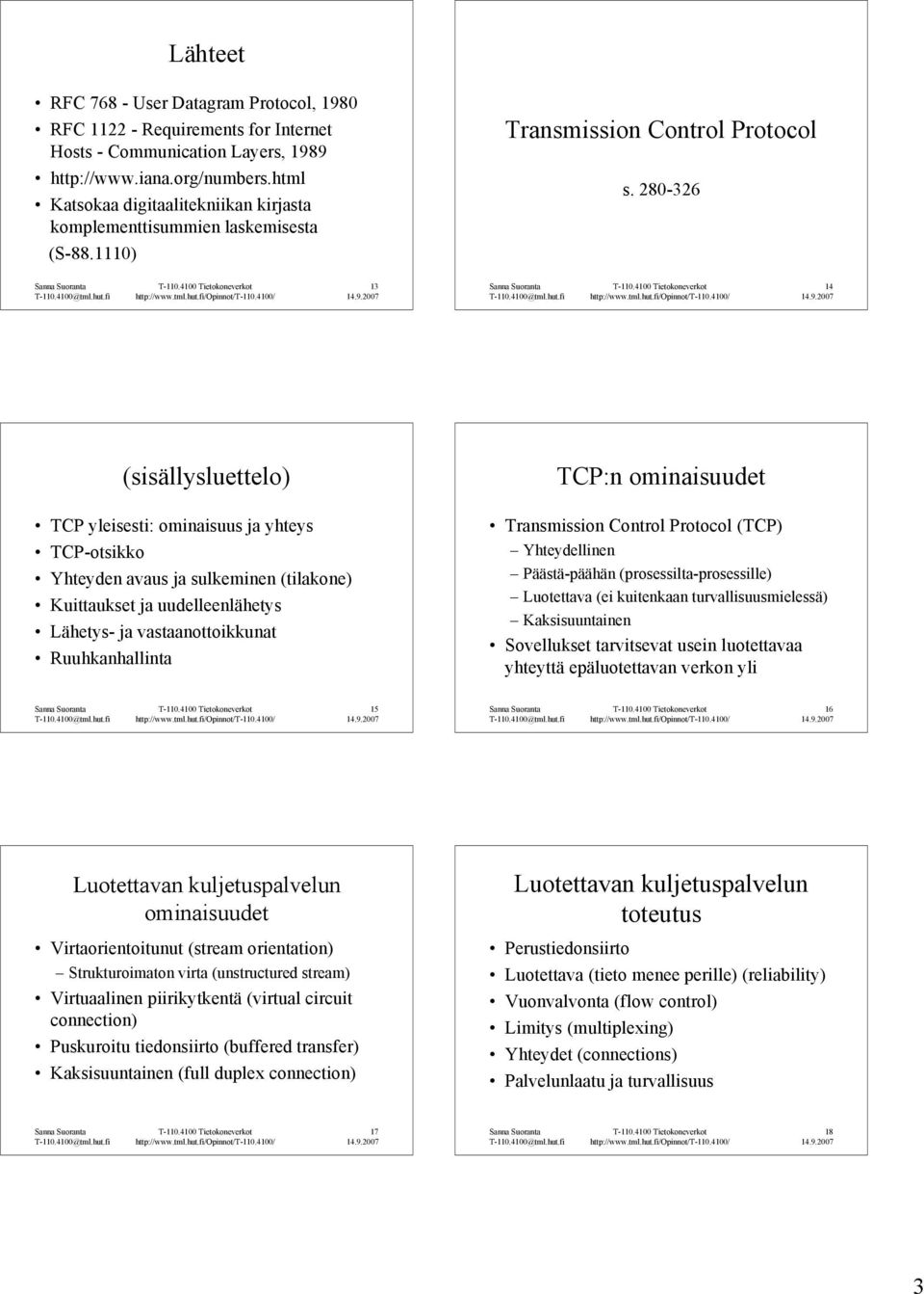 280-326 13 14 (sisällysluettelo) TCP yleisesti: ominaisuus ja yhteys TCP-otsikko Yhteyden avaus ja sulkeminen (tilakone) Kuittaukset ja uudelleenlähetys Lähetys- ja vastaanottoikkunat Ruuhkanhallinta