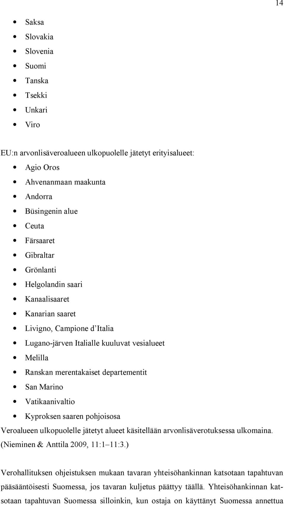 Vatikaanivaltio Kyproksen saaren pohjoisosa Veroalueen ulkopuolelle jätetyt alueet käsitellään arvonlisäverotuksessa ulkomaina. (Nieminen & Anttila 2009, 11:1 11:3.