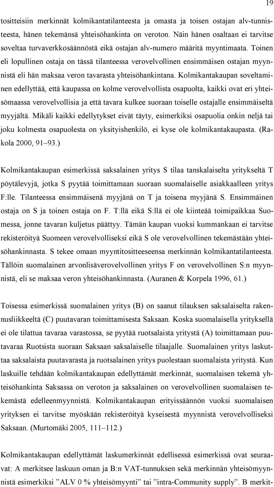 Toinen eli lopullinen ostaja on tässä tilanteessa verovelvollinen ensimmäisen ostajan myynnistä eli hän maksaa veron tavarasta yhteisöhankintana.