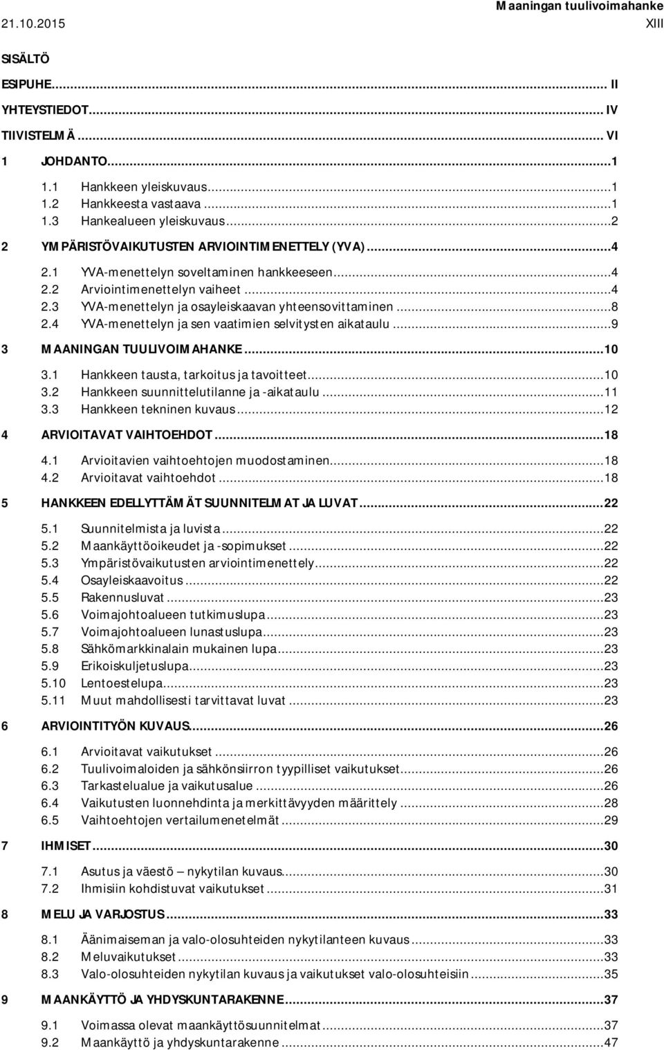 ..8 YVA-menettelyn ja sen vaatimien selvitysten aikataulu...9 3 MAANINGAN TUULIVOIMAHANKE... 10 3.1 3.2 3.3 Hankkeen tausta, tarkoitus ja tavoitteet... 10 Hankkeen suunnittelutilanne ja -aikataulu.