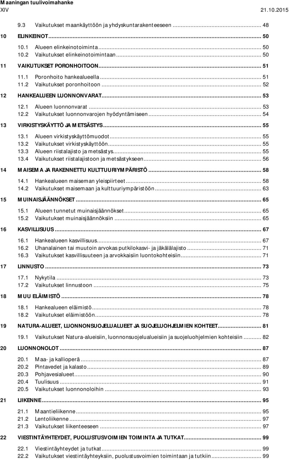 .. 53 Vaikutukset luonnonvarojen hyödyntämiseen... 54 13 VIRKISTYSKÄYTTÖ JA METSÄSTYS... 55 13.1 13.2 13.3 13.4 Alueen virkistyskäyttömuodot... 55 Vaikutukset virkistyskäyttöön.