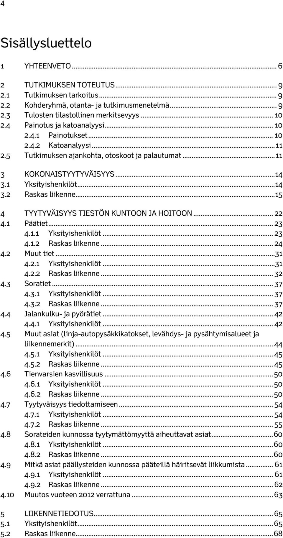 .. 15 4 TYYTYVÄISYYS TIESTÖN KUNTOON JA HOITOON... 22 4.1 Päätiet... 23 4.1.1 Yksityishenkilöt... 23 4.1.2 Raskas liikenne... 24 4.2 Muut tiet... 31 4.2.1 Yksityishenkilöt... 31 4.2.2 Raskas liikenne... 32 4.